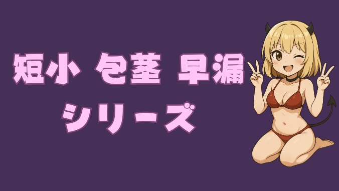 短小 包茎 早漏シリーズ